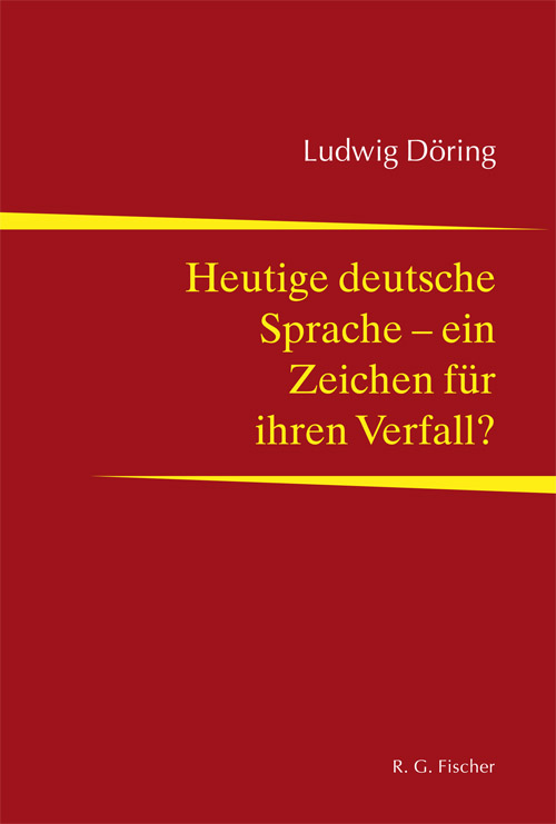Heutige deutsche Sprache - ein Zeichen für ihren Verfall? - Döring, Ludwig