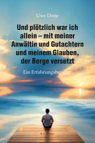 Und plötzlich war ich allein – mit meiner Anwältin und Gutachtern und meinem Glauben, der Berge versetzt - Dorje, Uwe