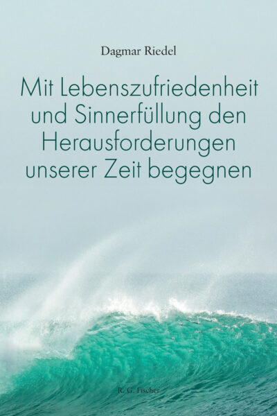 Mit Lebenszufriedenheit und Sinnerfüllung den Herausforderungen unserer Zeit begegnen - Riedel, Dagmar