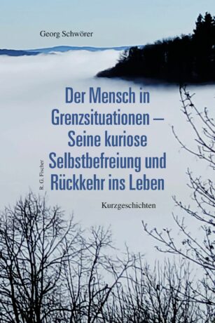 Der Mensch in Grenzsituationen – Seine kuriose Selbstbefreiung und Rückkehr ins Leben - Schwörer, Georg