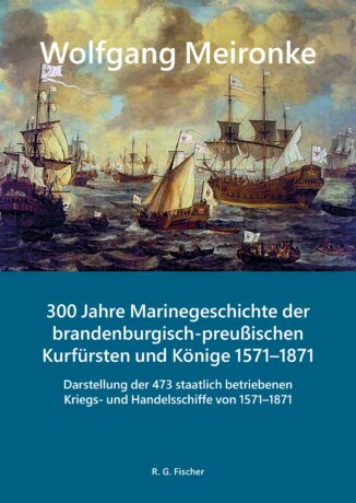 300 Jahre Marinegeschichte der brandenburgisch-preußischen Kurfürsten und Könige 1571–1871 - Meironke, Wolfgang