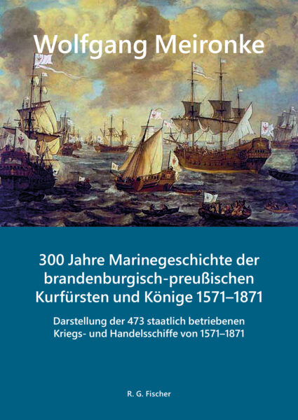 300 Jahre Marinegeschichte der brandenburgisch-preußischen Kurfürsten und Könige 1571–1871 - Meironke, Wolfgang