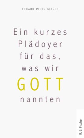 Ein kurzes Plädoyer für das, was wir Gott nannten - Wiers-Keiser, Erhard