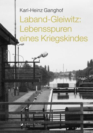 Laband-Gleiwitz: Lebensspuren eines Kriegskindes - Ganghof, Karl-Heinz