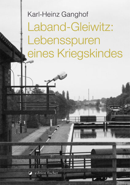 Laband-Gleiwitz: Lebensspuren eines Kriegskindes - Ganghof, Karl-Heinz