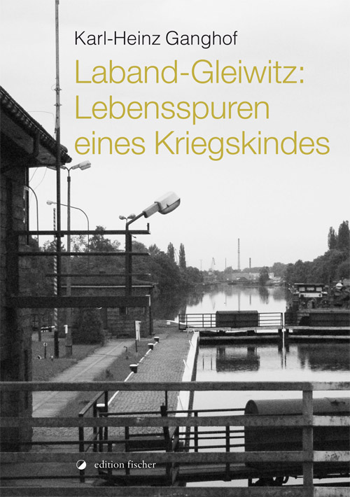 Laband-Gleiwitz: Lebensspuren eines Kriegskindes - Ganghof, Karl-Heinz